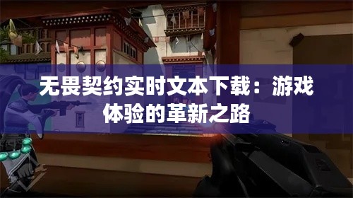 无畏契约实时文本下载：游戏体验的革新之路