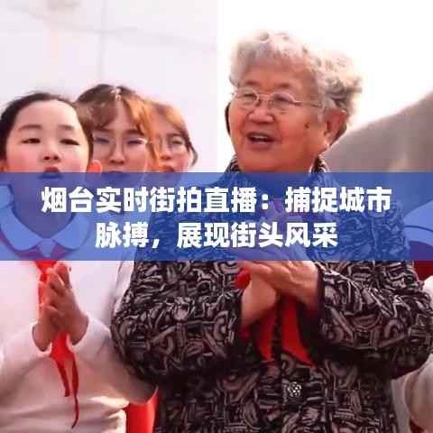 烟台实时街拍直播：捕捉城市脉搏，展现街头风采