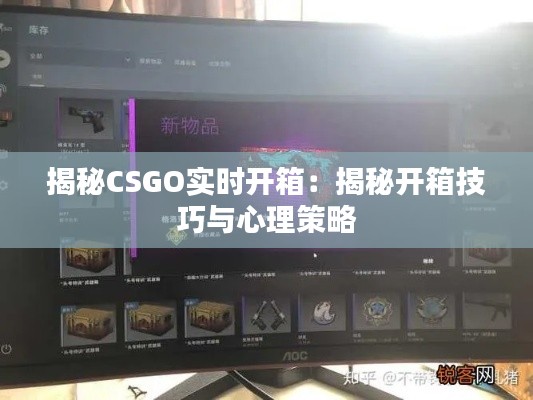 揭秘CSGO实时开箱：揭秘开箱技巧与心理策略