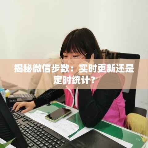 揭秘微信步数：实时更新还是定时统计？