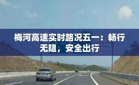 梅河高速实时路况五一：畅行无阻，安全出行