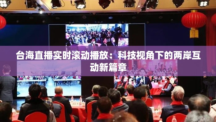 台海直播实时滚动播放：科技视角下的两岸互动新篇章