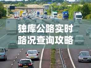 独库公路实时路况查询攻略：出行无忧，畅行无阻