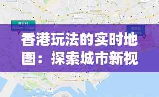 香港玩法的实时地图：探索城市新视角