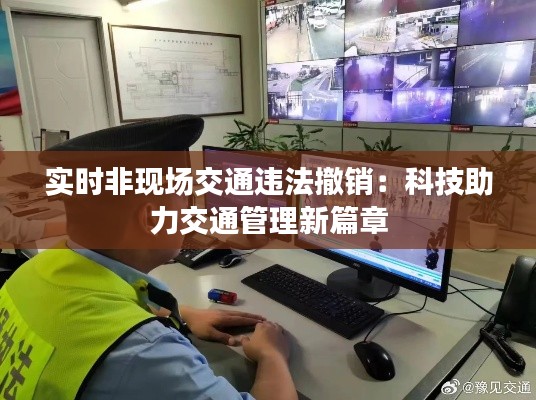 实时非现场交通违法撤销：科技助力交通管理新篇章