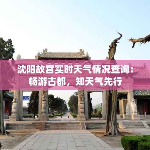 沈阳故宫实时天气情况查询：畅游古都，知天气先行