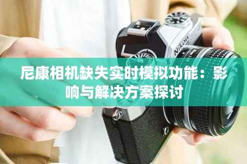 尼康相机缺失实时模拟功能：影响与解决方案探讨