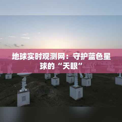 地球实时观测网：守护蓝色星球的“天眼”