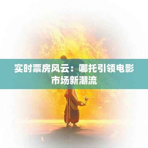 实时票房风云：哪托引领电影市场新潮流