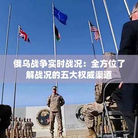 俄乌战争实时战况：全方位了解战况的五大权威渠道