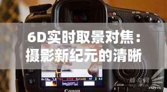 6D实时取景对焦：摄影新纪元的清晰开启