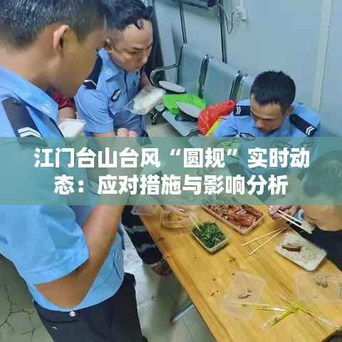 江门台山台风“圆规”实时动态：应对措施与影响分析
