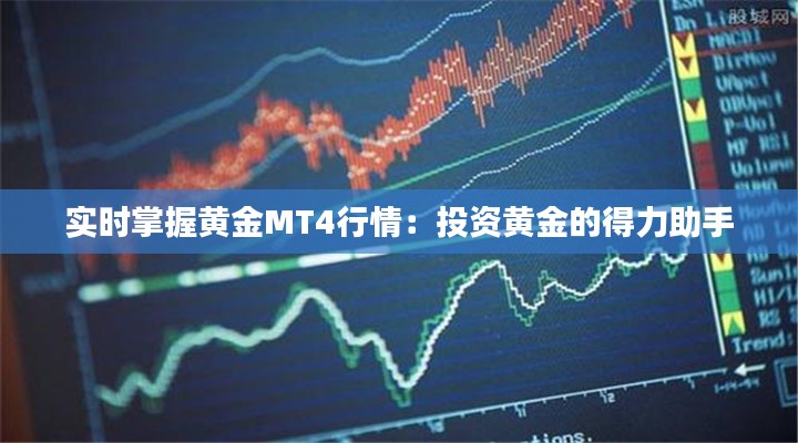 实时掌握黄金MT4行情：投资黄金的得力助手