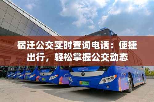 宿迁公交实时查询电话：便捷出行，轻松掌握公交动态