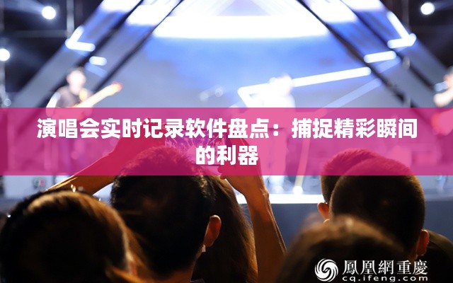 演唱会实时记录软件盘点：捕捉精彩瞬间的利器