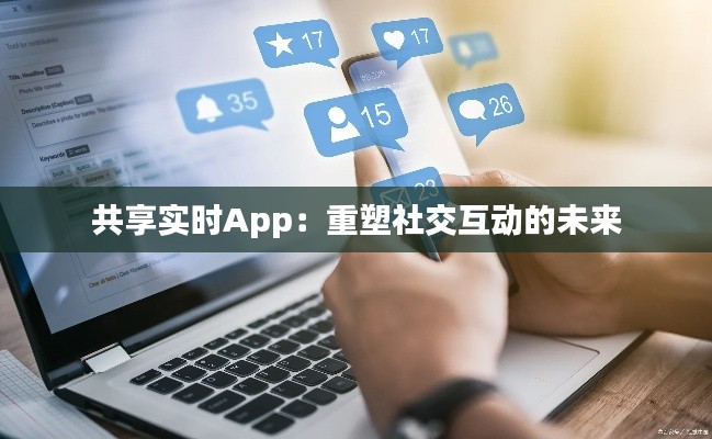 共享实时App：重塑社交互动的未来