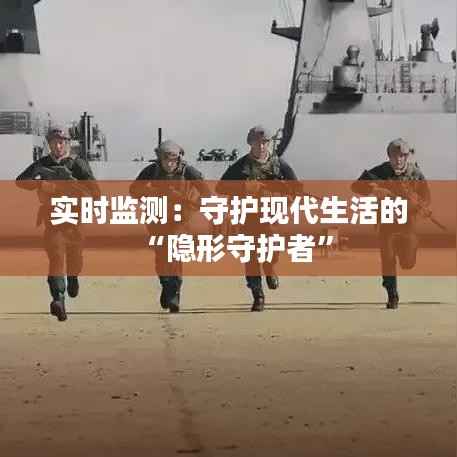 实时监测：守护现代生活的“隐形守护者”