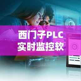 西门子PLC实时监控软件下载指南：全面解析与操作步骤