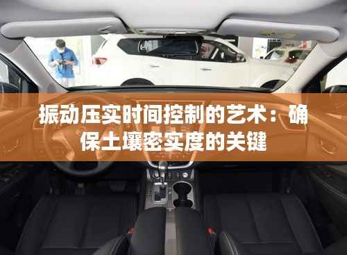 振动压实时间控制的艺术：确保土壤密实度的关键