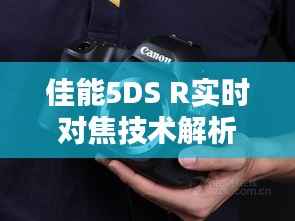 佳能5DS R实时对焦技术解析：摄影新纪元的开启