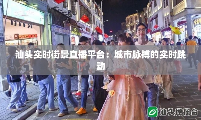 汕头实时街景直播平台：城市脉搏的实时跳动