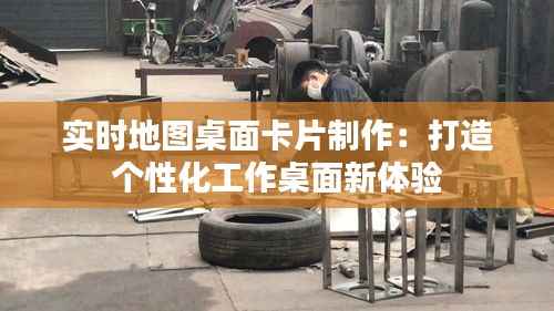 实时地图桌面卡片制作：打造个性化工作桌面新体验