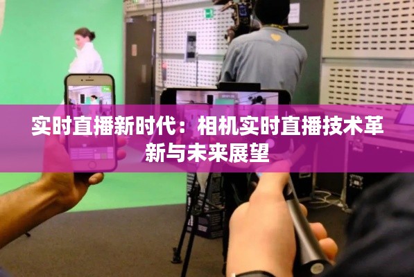 实时直播新时代：相机实时直播技术革新与未来展望