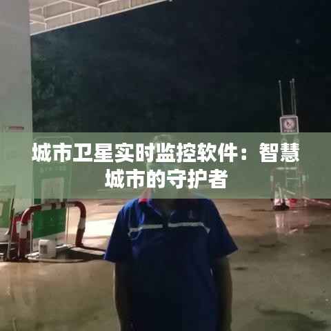 城市卫星实时监控软件:智慧城市的守护者