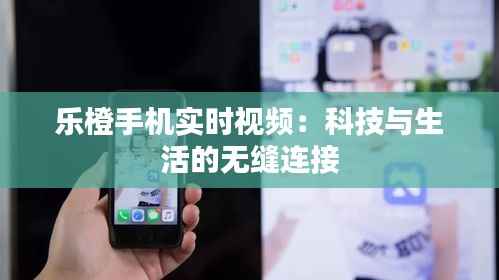 乐橙手机实时视频:科技与生活的无缝连接