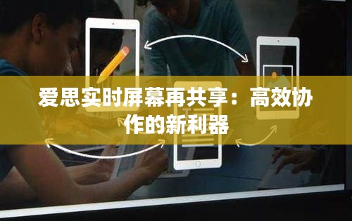 爱思实时屏幕再共享：高效协作的新利器