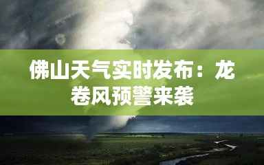 佛山天气实时发布：龙卷风预警来袭