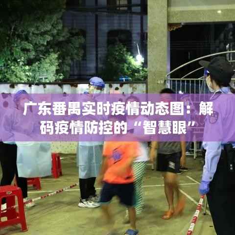 广东番禺实时疫情动态图：解码疫情防控的“智慧眼”