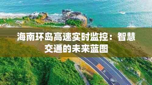 海南环岛高速实时监控：智慧交通的未来蓝图