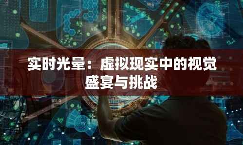 实时光晕：虚拟现实中的视觉盛宴与挑战