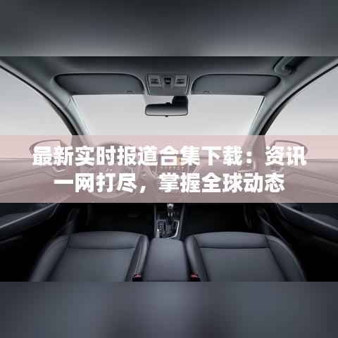 最新实时报道合集下载：资讯一网打尽，掌握全球动态