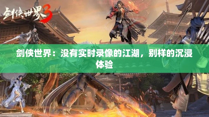 剑侠世界：没有实时录像的江湖，别样的沉浸体验