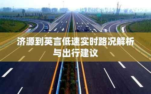 济源到英言低速实时路况解析与出行建议