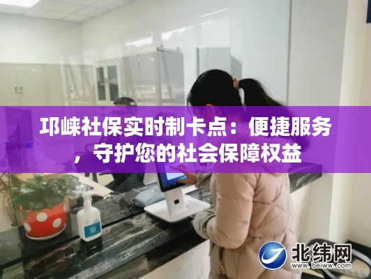 邛崃社保实时制卡点:便捷服务,守护您的社会保障权益