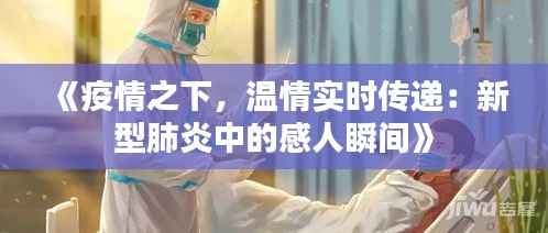 《疫情之下，温情实时传递：新型肺炎中的感人瞬间》
