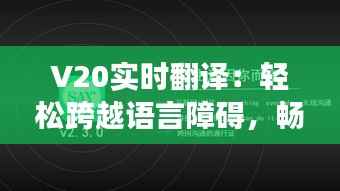 V20实时翻译：轻松跨越语言障碍，畅享全球交流