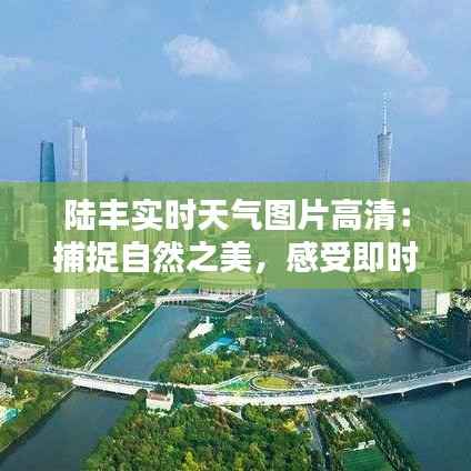 陆丰实时天气图片高清：捕捉自然之美，感受即时气候