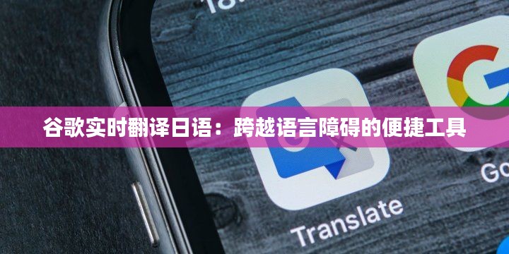谷歌实时翻译日语：跨越语言障碍的便捷工具