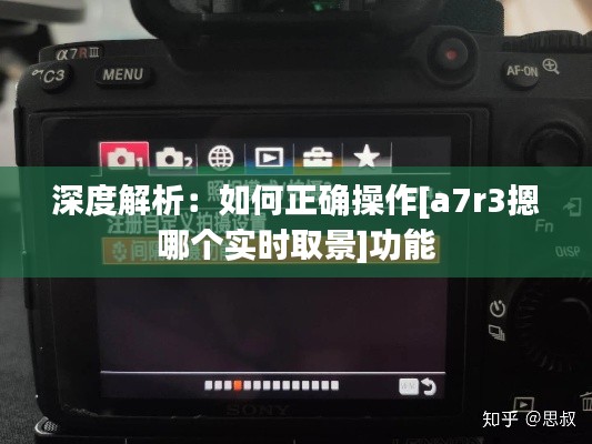 深度解析：如何正确操作[a7r3摁哪个实时取景]功能