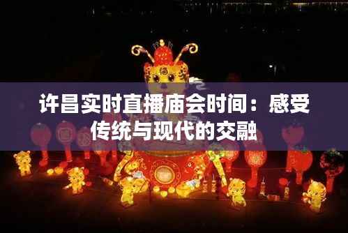 许昌实时直播庙会时间：感受传统与现代的交融