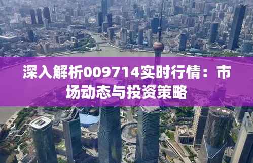 深入解析009714实时行情：市场动态与投资策略