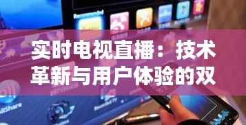 实时电视直播：技术革新与用户体验的双重盛宴