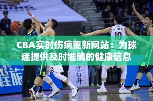 CBA实时伤病更新网站：为球迷提供及时准确的健康信息