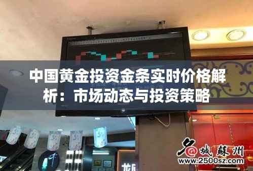 中国黄金投资金条实时价格解析：市场动态与投资策略