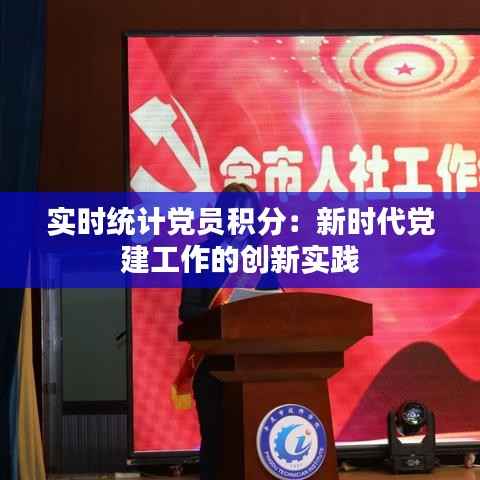实时统计党员积分：新时代党建工作的创新实践