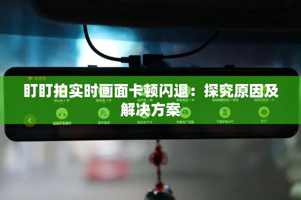 盯盯拍实时画面卡顿闪退：探究原因及解决方案